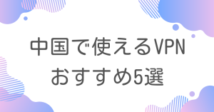 中国出張で使えるおすすめのVPN5選！中国でVPNが必要な理由は？